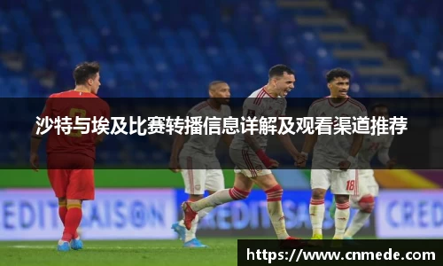 沙特与埃及比赛转播信息详解及观看渠道推荐