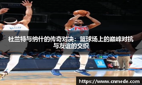杜兰特与纳什的传奇对决：篮球场上的巅峰对抗与友谊的交织