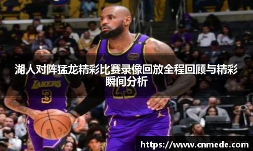 湖人对阵猛龙精彩比赛录像回放全程回顾与精彩瞬间分析